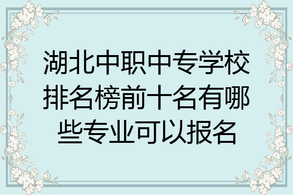 湖北中职中专学校排名榜前十名有哪些专业可以报名
