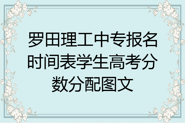 罗田理工中专报名时间表学生高考分数分配图文