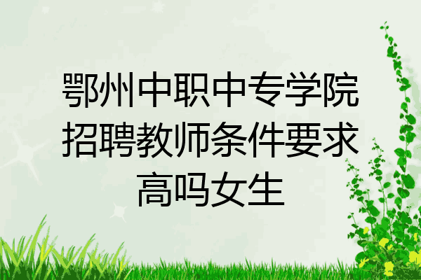 鄂州中职中专学院招聘教师条件要求高吗女生