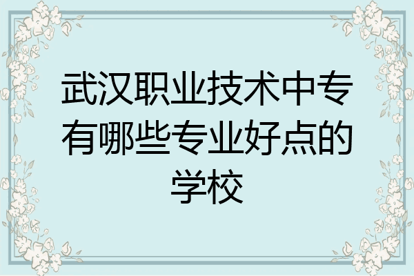 武汉职业技术中专有哪些专业好点的学校