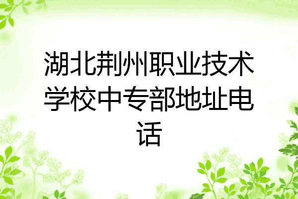 湖北荆州职业技术学校中专部地址电话