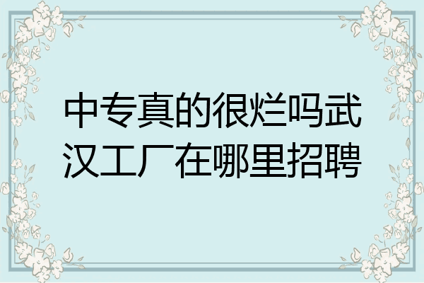 中专真的很烂吗武汉工厂在哪里招聘