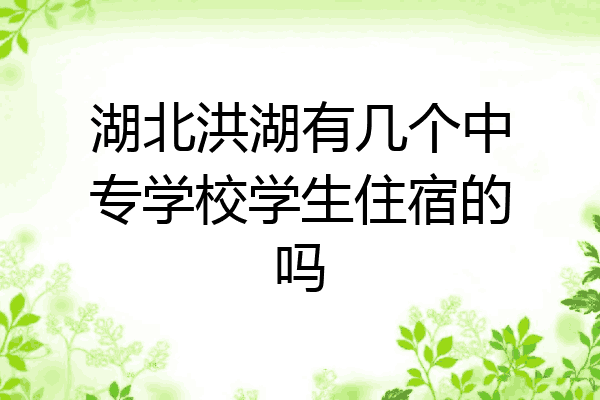 湖北洪湖有几个中专学校学生住宿的吗