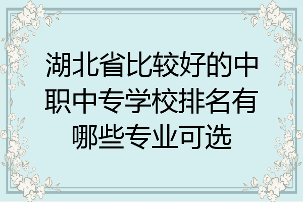 湖北省比较好的中职中专学校排名有哪些专业可选
