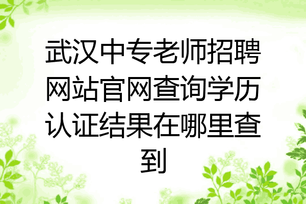 武汉中专老师招聘网站官网查询学历认证结果在哪里查到