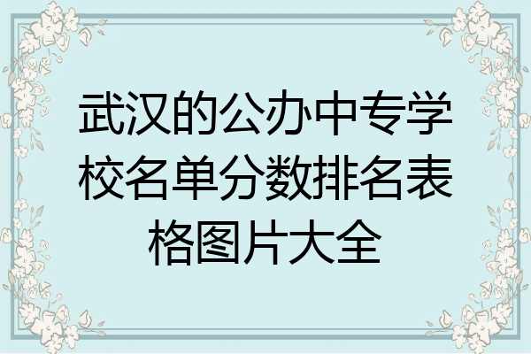 武汉的公办中专学校名单分数排名表格图片大全