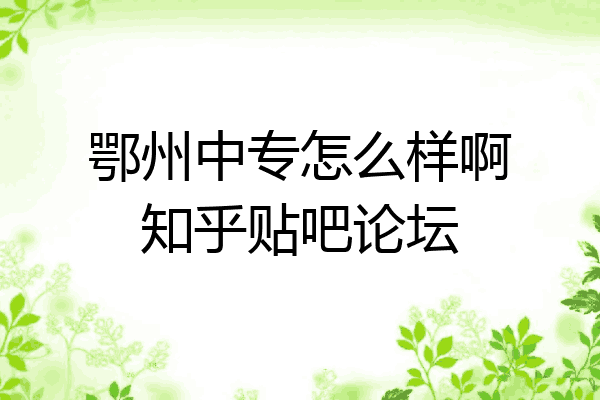 鄂州中专怎么样啊知乎贴吧论坛