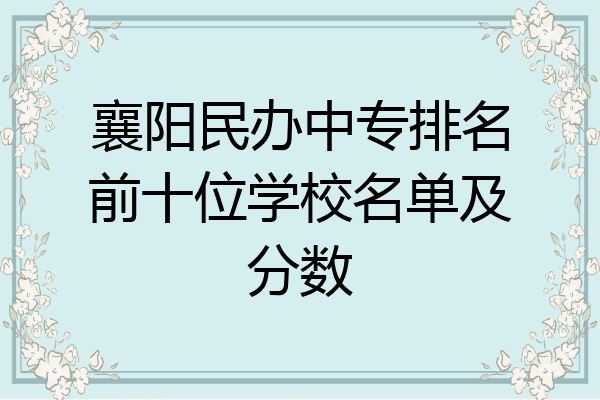 襄阳民办中专排名前十位学校名单及分数
