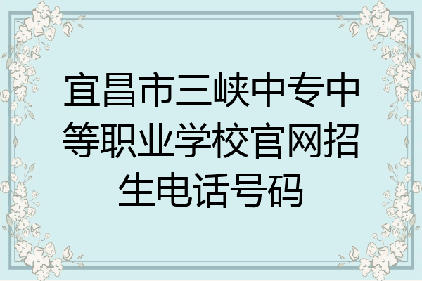 宜昌市三峡中专中等职业学校官网招生电话号码