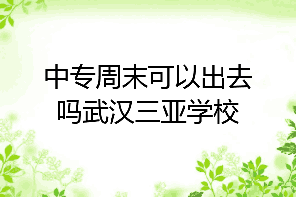 中专周末可以出去吗武汉三亚学校