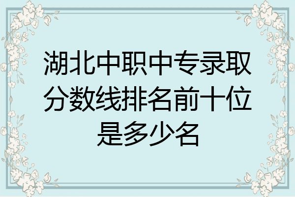 湖北中职中专录取分数线排名前十位是多少名