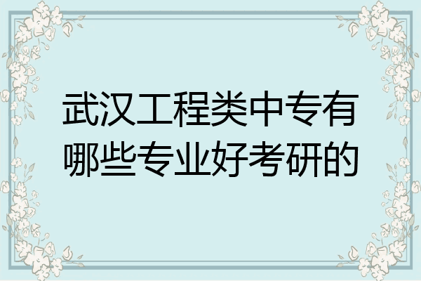 武汉工程类中专有哪些专业好考研的