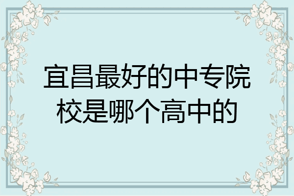 宜昌最好的中专院校是哪个高中的