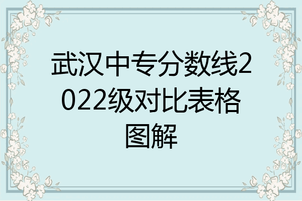 武汉中专分数线2022级对比表格图解