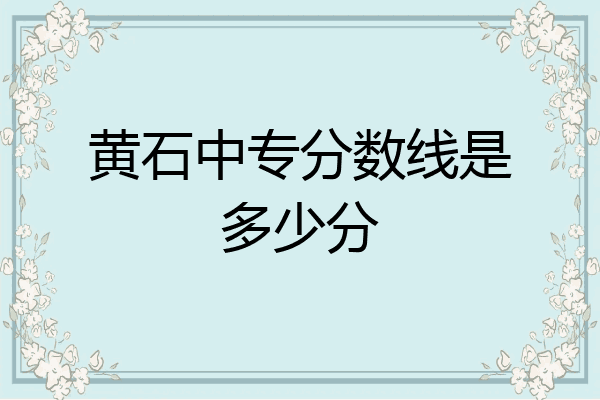黄石中专分数线是多少分