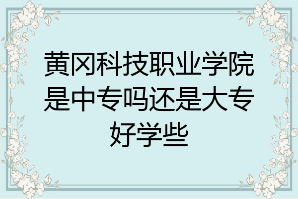 黄冈科技职业学院是中专吗还是大专好学些