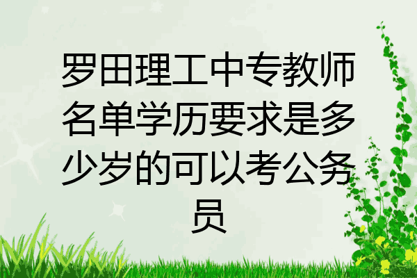 罗田理工中专教师名单学历要求是多少岁的可以考公务员