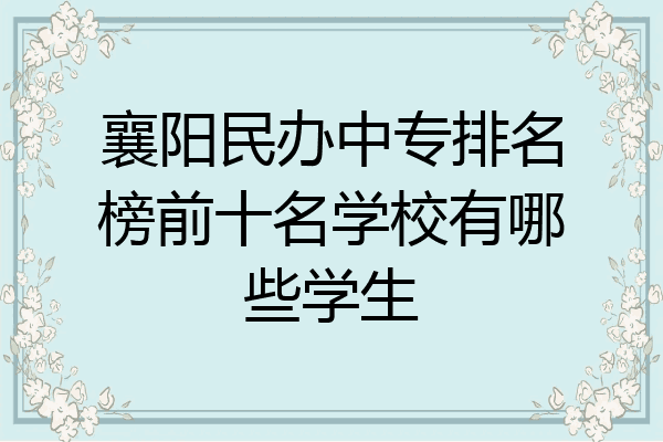 襄阳民办中专排名榜前十名学校有哪些学生