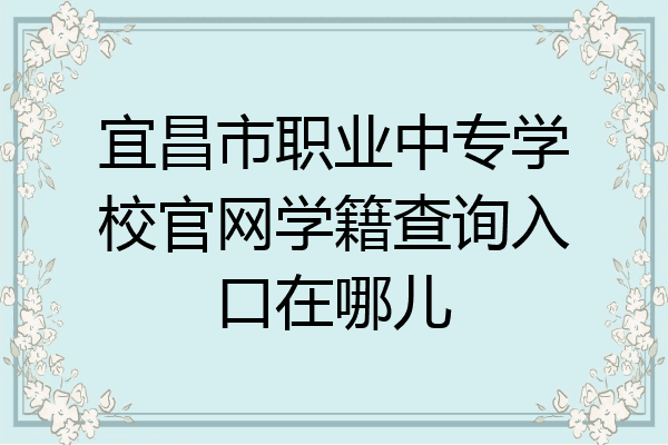 宜昌市职业中专学校官网学籍查询入口在哪儿