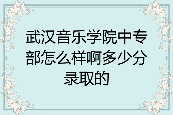 武汉音乐学院中专部怎么样啊多少分录取的