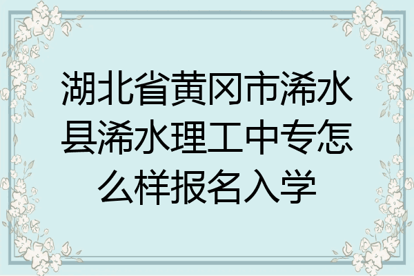湖北省黄冈市浠水县浠水理工中专怎么样报名入学