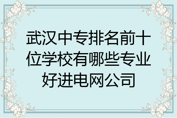 武汉中专排名前十位学校有哪些专业好进电网公司