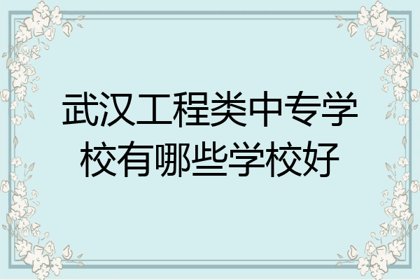 武汉工程类中专学校有哪些学校好