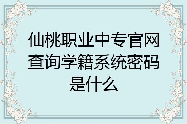 仙桃职业中专官网查询学籍系统密码是什么