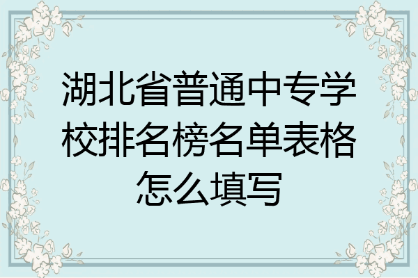 湖北省普通中专学校排名榜名单表格怎么填写