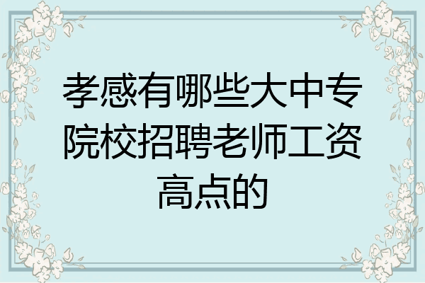 孝感有哪些大中专院校招聘老师工资高点的