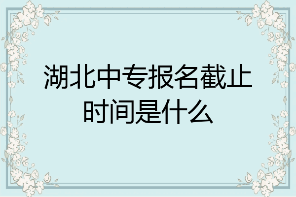 湖北中专报名截止时间是什么