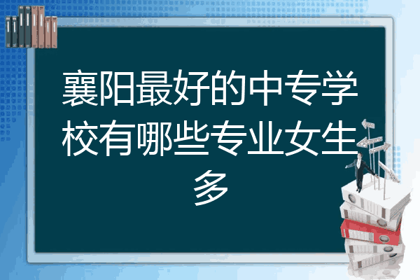 襄阳最好的中专学校有哪些专业女生多