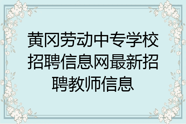 黄冈劳动中专学校招聘信息网最新招聘教师信息