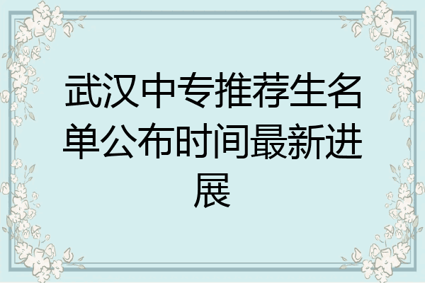 武汉中专推荐生名单公布时间最新进展