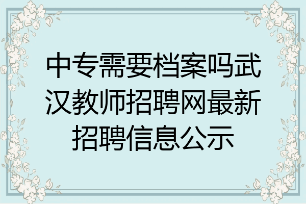 中专需要档案吗武汉教师招聘网最新招聘信息公示
