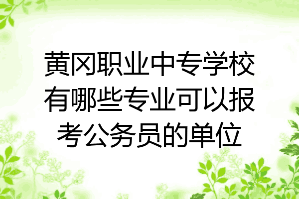 黄冈职业中专学校有哪些专业可以报考公务员的单位