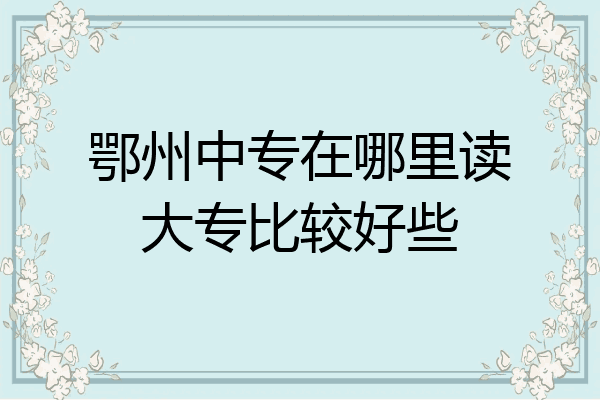 鄂州中专在哪里读大专比较好些
