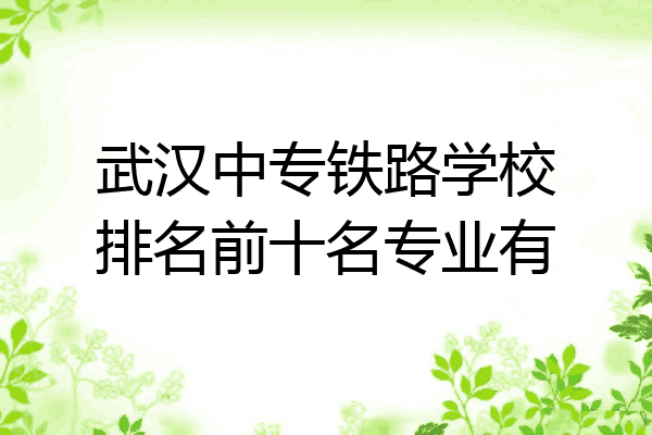 武汉中专铁路学校排名前十名专业有