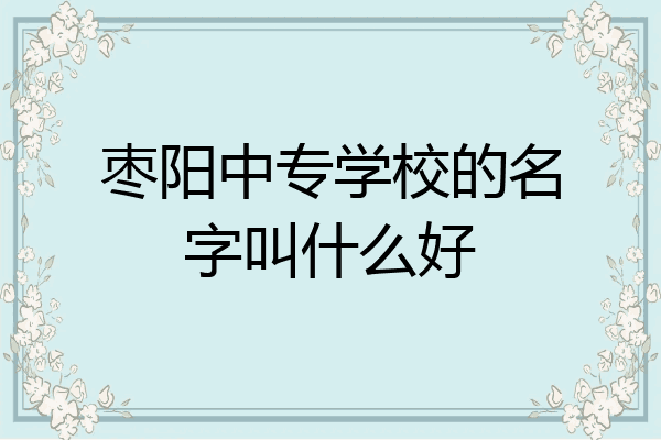 枣阳中专学校的名字叫什么好