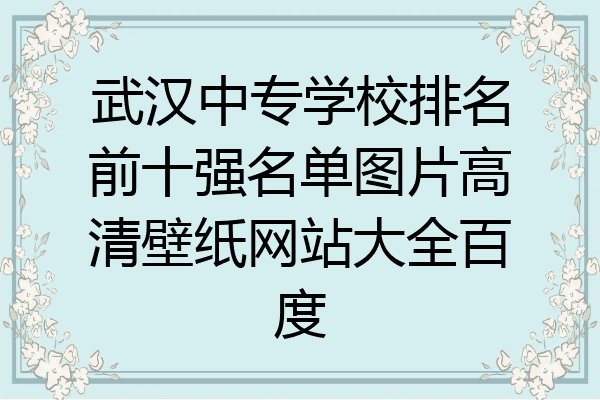 武汉中专学校排名前十强名单图片高清壁纸网站大全百度