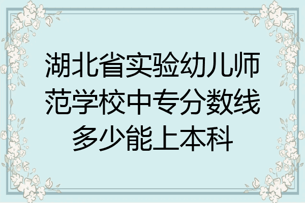 湖北省实验幼儿师范学校中专分数线多少能上本科