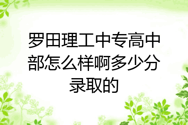 罗田理工中专高中部怎么样啊多少分录取的
