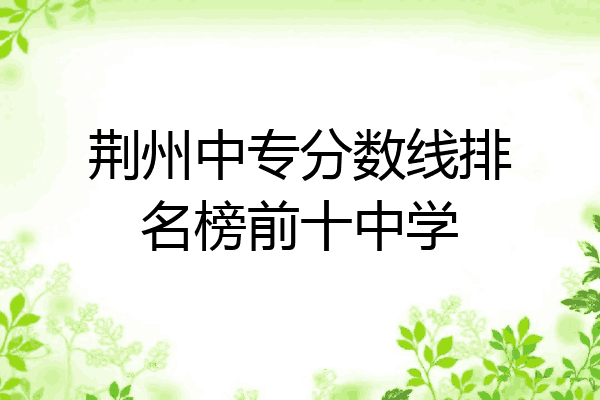 荆州中专分数线排名榜前十中学
