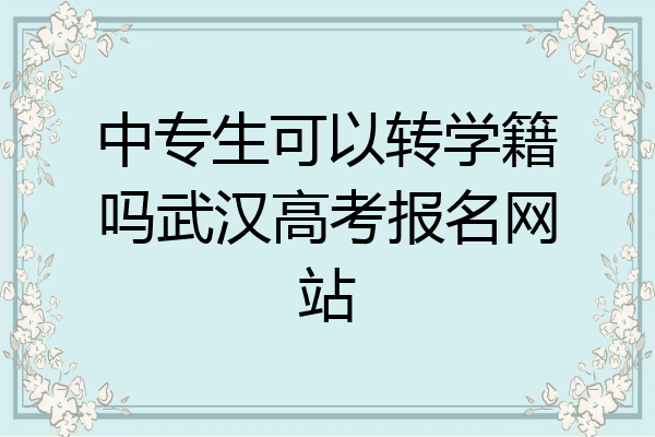 中专生可以转学籍吗武汉高考报名网站