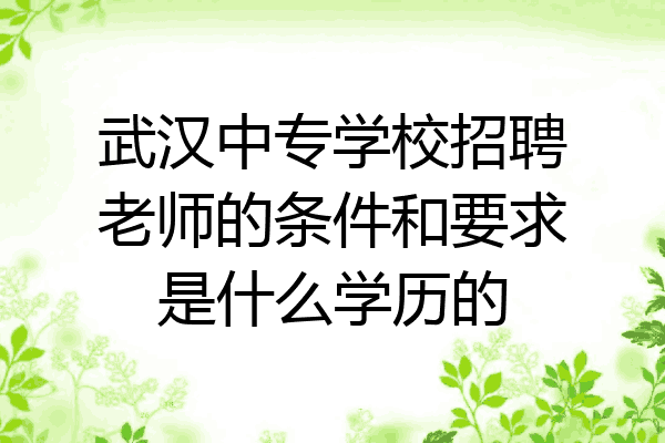 武汉中专学校招聘老师的条件和要求是什么学历的