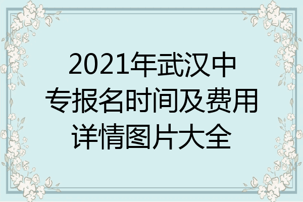 2021年武汉中专报名时间及费用详情图片大全