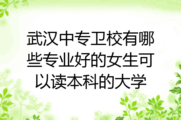 武汉中专卫校有哪些专业好的女生可以读本科的大学