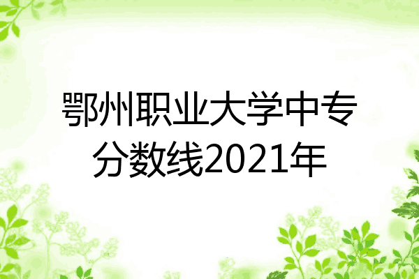 鄂州职业大学中专分数线2021年