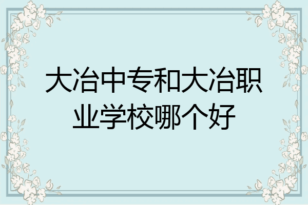 大冶中专和大冶职业学校哪个好