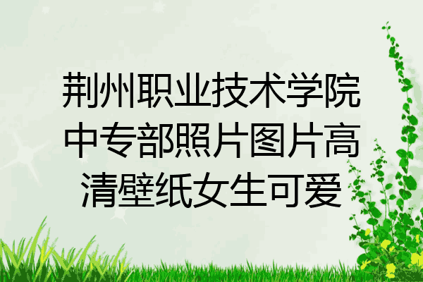 荆州职业技术学院中专部照片图片高清壁纸女生可爱